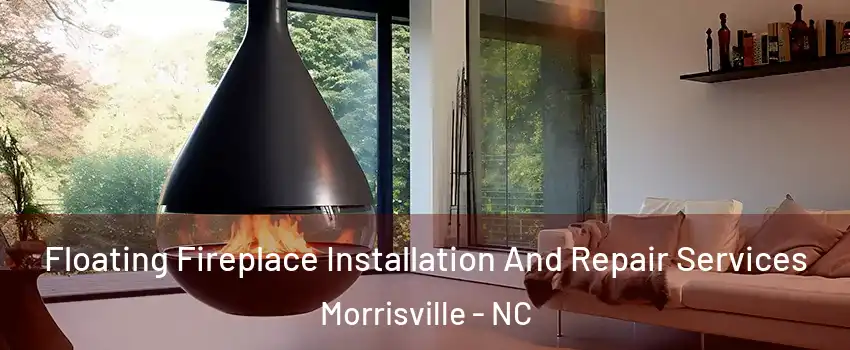 Floating Fireplace Installation And Repair Services Morrisville - NC