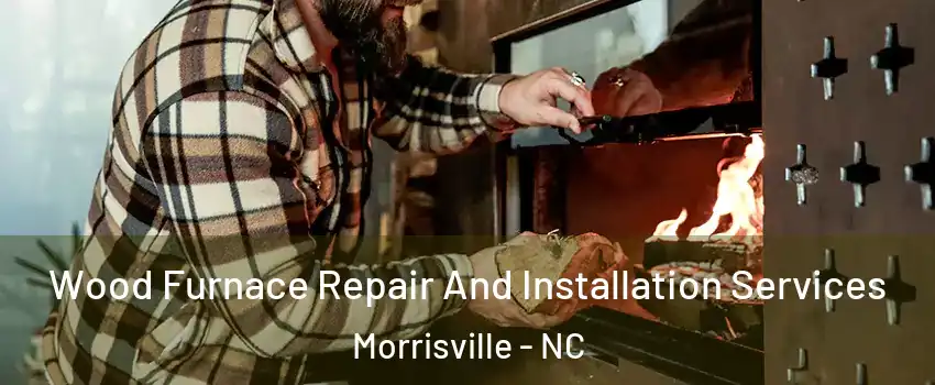  Wood Furnace Repair And Installation Services Morrisville - NC